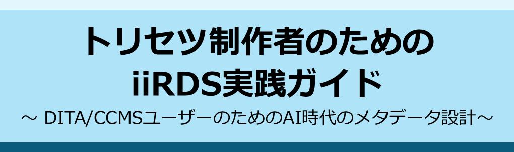 トリセツ制作者のためのiiRDS実践ガイド～DITA/CCMSユーザーのためのAI時代のメタデータ設計～