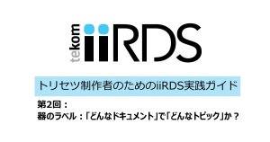 トリセツ制作者のためのiiRDS実践ガイド　第2回-器のラベル：「どんなドキュメント」で「どんなトピック」か？